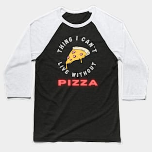 Thing I can't live without PIZZA Baseball T-Shirt